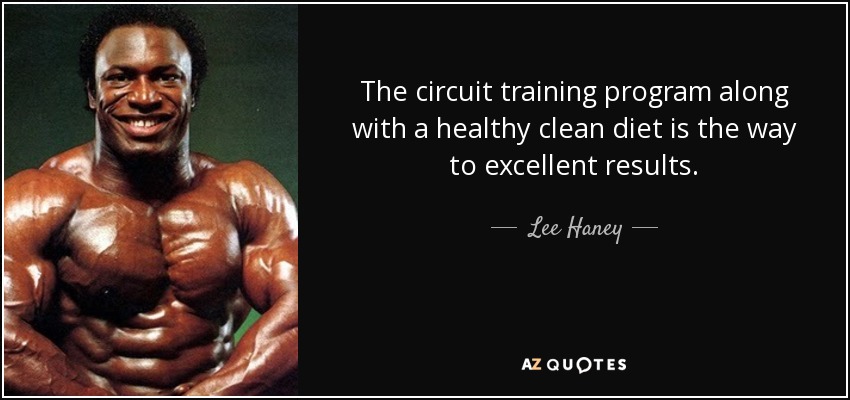 The circuit training program along with a healthy clean diet is the way to excellent results. - Lee Haney