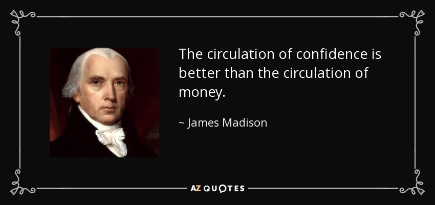 The circulation of confidence is better than the circulation of money. - James Madison