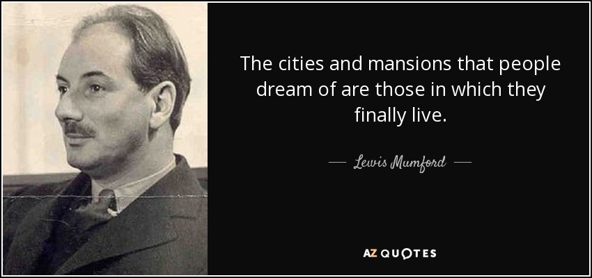 The cities and mansions that people dream of are those in which they finally live. - Lewis Mumford