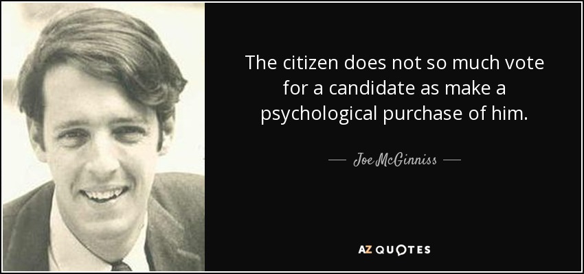 The citizen does not so much vote for a candidate as make a psychological purchase of him. - Joe McGinniss