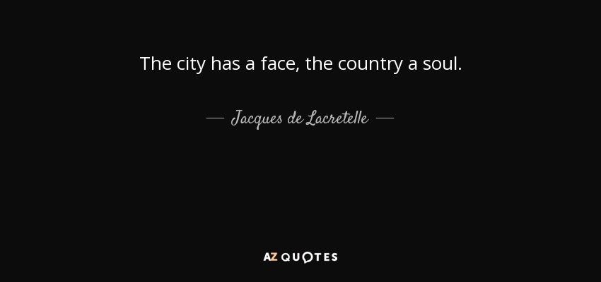 The city has a face, the country a soul. - Jacques de Lacretelle