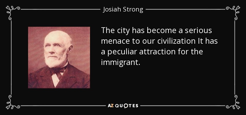 The city has become a serious menace to our civilization It has a peculiar attraction for the immigrant. - Josiah Strong