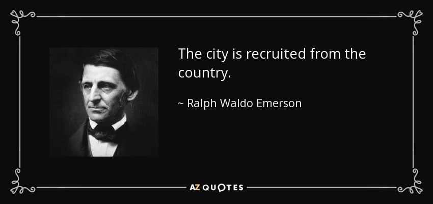 The city is recruited from the country. - Ralph Waldo Emerson