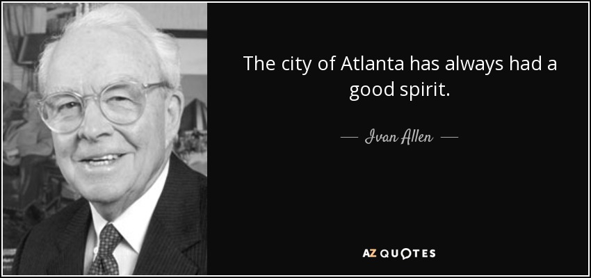 The city of Atlanta has always had a good spirit. - Ivan Allen, Jr.