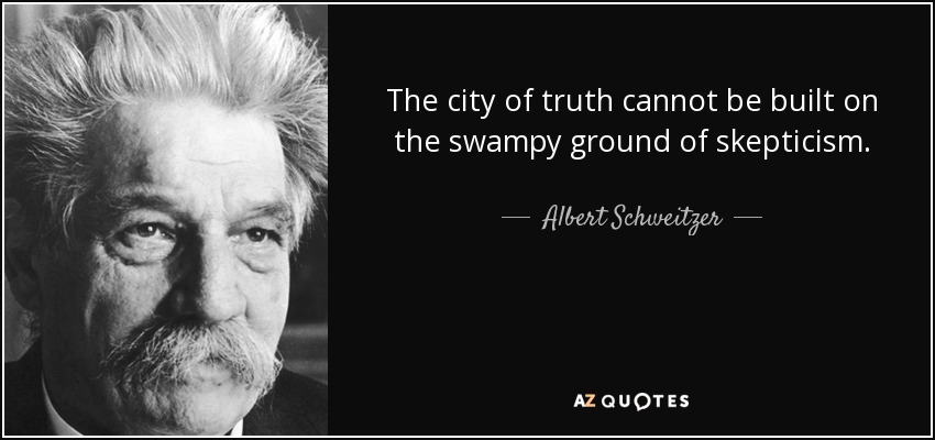 The city of truth cannot be built on the swampy ground of skepticism. - Albert Schweitzer