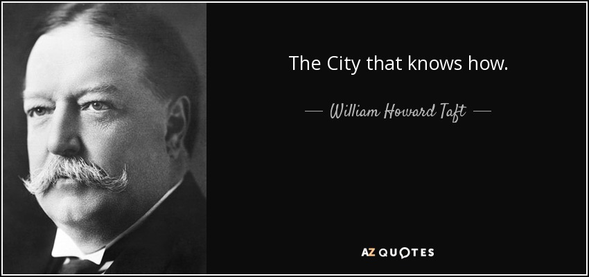 The City that knows how. - William Howard Taft