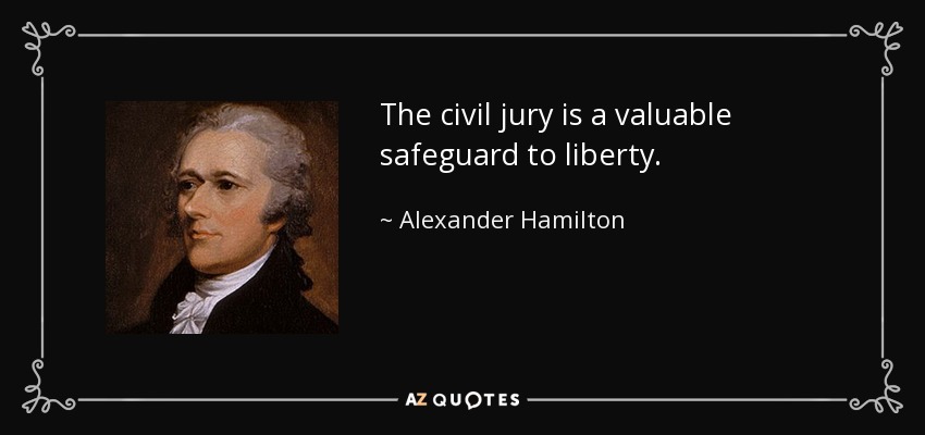 The civil jury is a valuable safeguard to liberty. - Alexander Hamilton