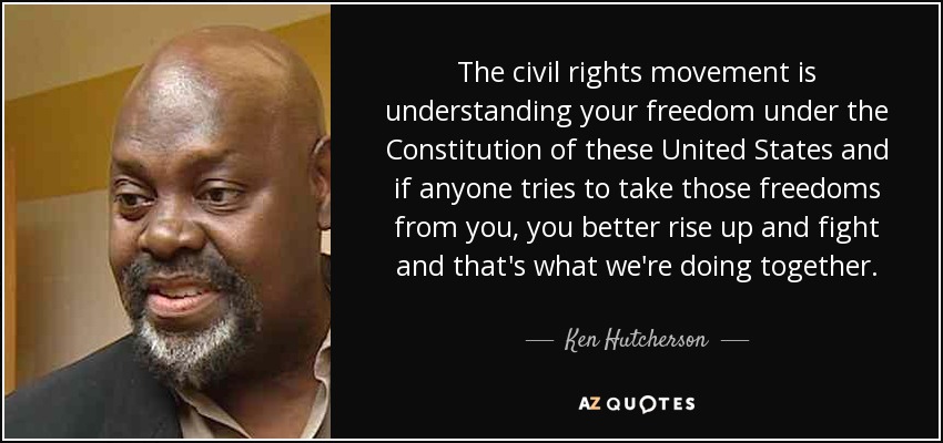 The civil rights movement is understanding your freedom under the Constitution of these United States and if anyone tries to take those freedoms from you, you better rise up and fight and that's what we're doing together. - Ken Hutcherson