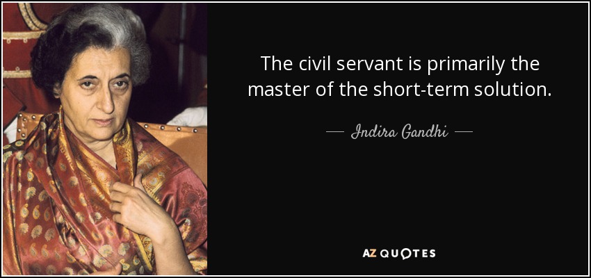 The civil servant is primarily the master of the short-term solution. - Indira Gandhi