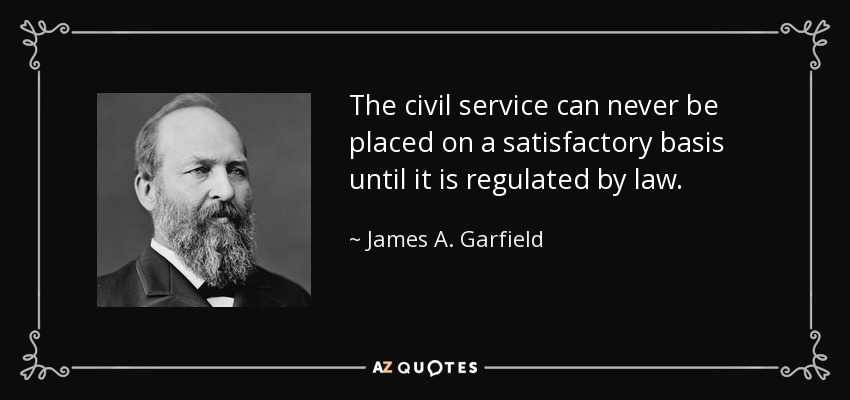 The civil service can never be placed on a satisfactory basis until it is regulated by law. - James A. Garfield