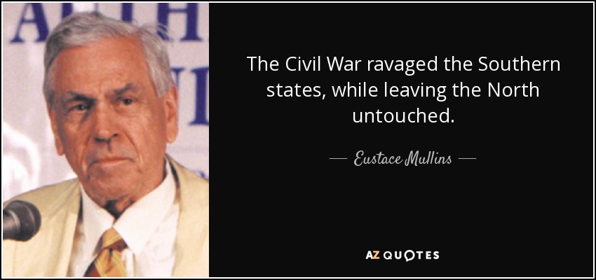 The Civil War ravaged the Southern states, while leaving the North untouched. - Eustace Mullins