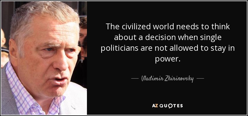 The civilized world needs to think about a decision when single politicians are not allowed to stay in power. - Vladimir Zhirinovsky