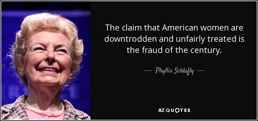 The claim that American women are downtrodden and unfairly treated is the fraud of the century. - Phyllis Schlafly