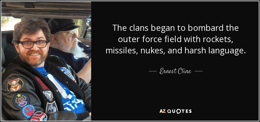 The clans began to bombard the outer force field with rockets, missiles, nukes, and harsh language. - Ernest Cline