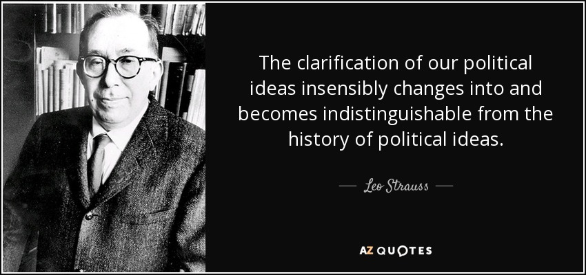 The clarification of our political ideas insensibly changes into and becomes indistinguishable from the history of political ideas. - Leo Strauss