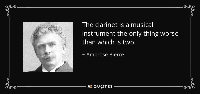 The clarinet is a musical instrument the only thing worse than which is two. - Ambrose Bierce