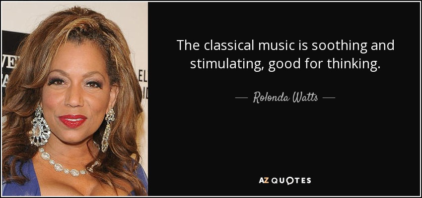 The classical music is soothing and stimulating, good for thinking. - Rolonda Watts