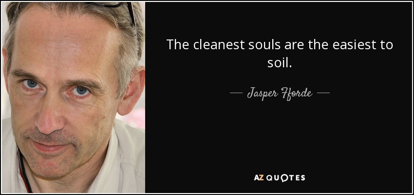 The cleanest souls are the easiest to soil. - Jasper Fforde