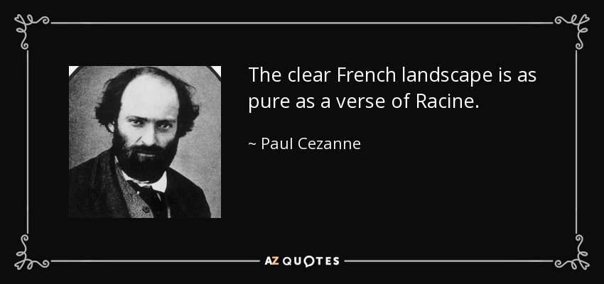 The clear French landscape is as pure as a verse of Racine. - Paul Cezanne