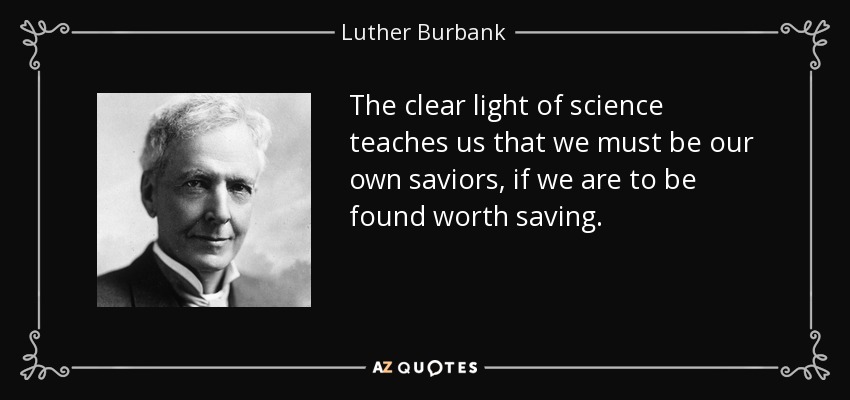 The clear light of science teaches us that we must be our own saviors, if we are to be found worth saving. - Luther Burbank
