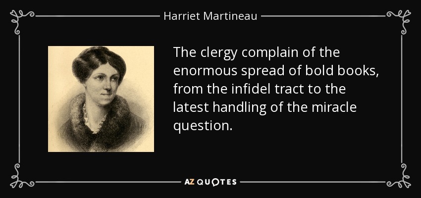 The clergy complain of the enormous spread of bold books, from the infidel tract to the latest handling of the miracle question. - Harriet Martineau