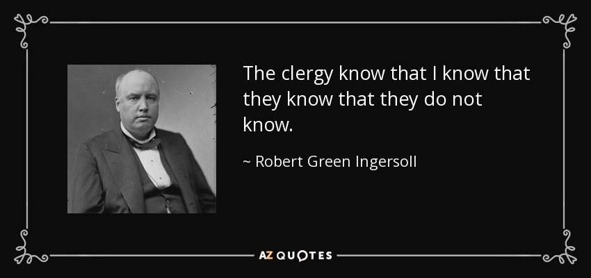 The clergy know that I know that they know that they do not know. - Robert Green Ingersoll
