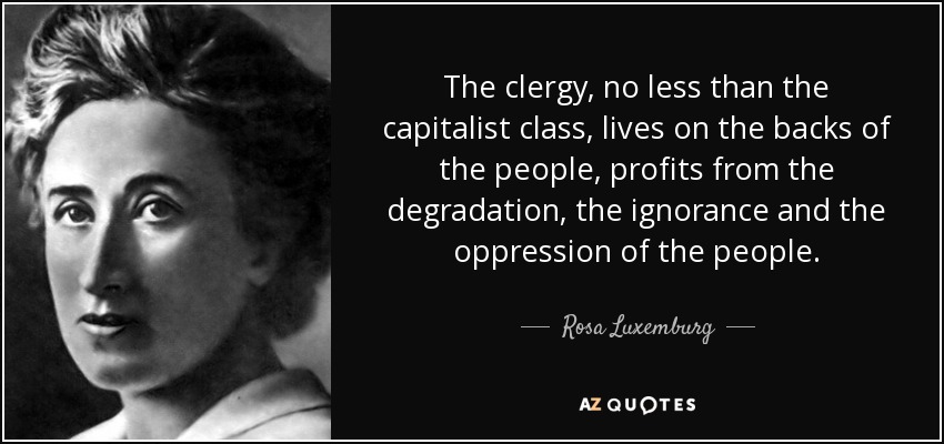 The clergy, no less than the capitalist class, lives on the backs of the people, profits from the degradation, the ignorance and the oppression of the people. - Rosa Luxemburg