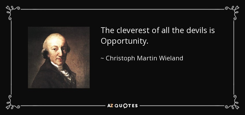 The cleverest of all the devils is Opportunity. - Christoph Martin Wieland