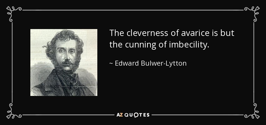 The cleverness of avarice is but the cunning of imbecility. - Edward Bulwer-Lytton, 1st Baron Lytton