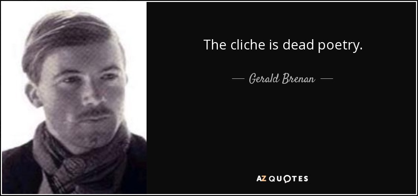 The cliche is dead poetry. - Gerald Brenan
