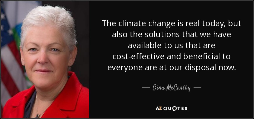 The climate change is real today, but also the solutions that we have available to us that are cost-effective and beneficial to everyone are at our disposal now. - Gina McCarthy