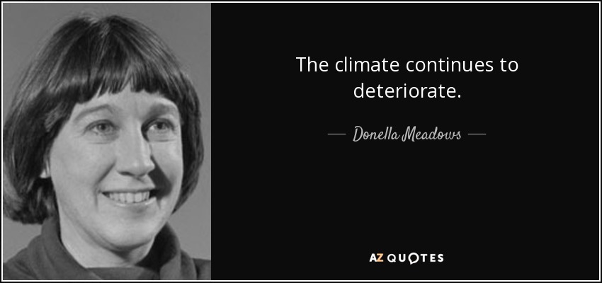 The climate continues to deteriorate. - Donella Meadows
