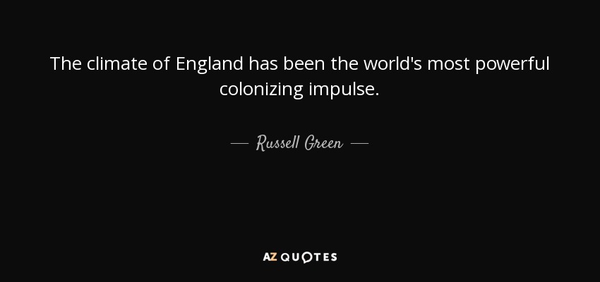 The climate of England has been the world's most powerful colonizing impulse. - Russell Green