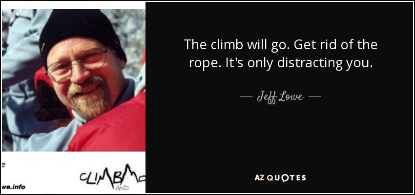 The climb will go. Get rid of the rope. It's only distracting you. - Jeff Lowe