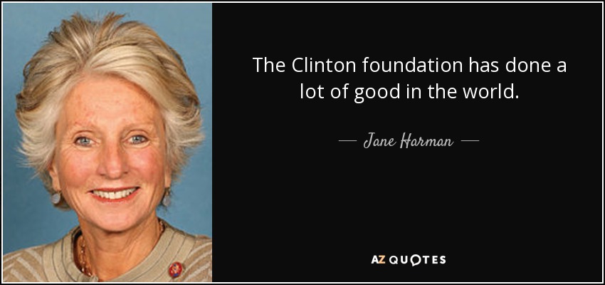 The Clinton foundation has done a lot of good in the world. - Jane Harman