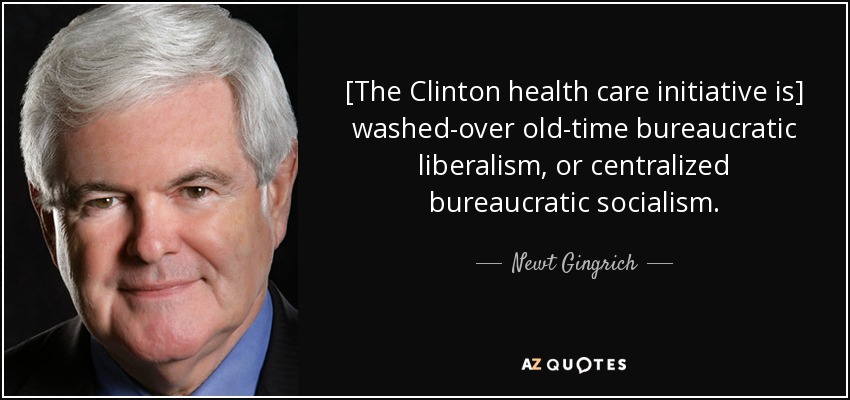 [The Clinton health care initiative is] washed-over old-time bureaucratic liberalism, or centralized bureaucratic socialism. - Newt Gingrich