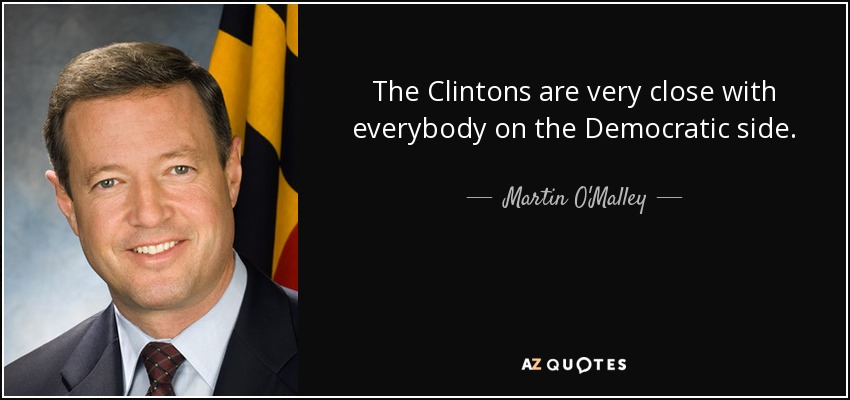 The Clintons are very close with everybody on the Democratic side. - Martin O'Malley