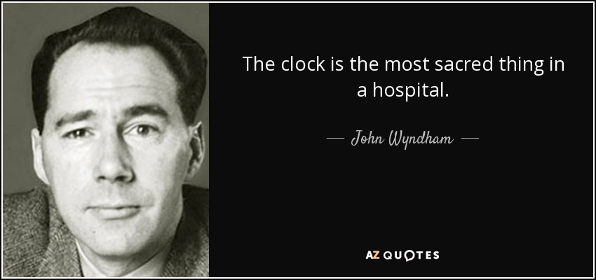 The clock is the most sacred thing in a hospital. - John Wyndham