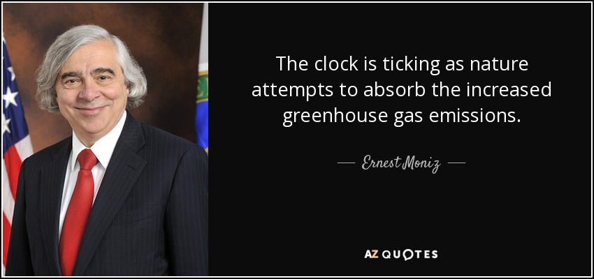 The clock is ticking as nature attempts to absorb the increased greenhouse gas emissions. - Ernest Moniz