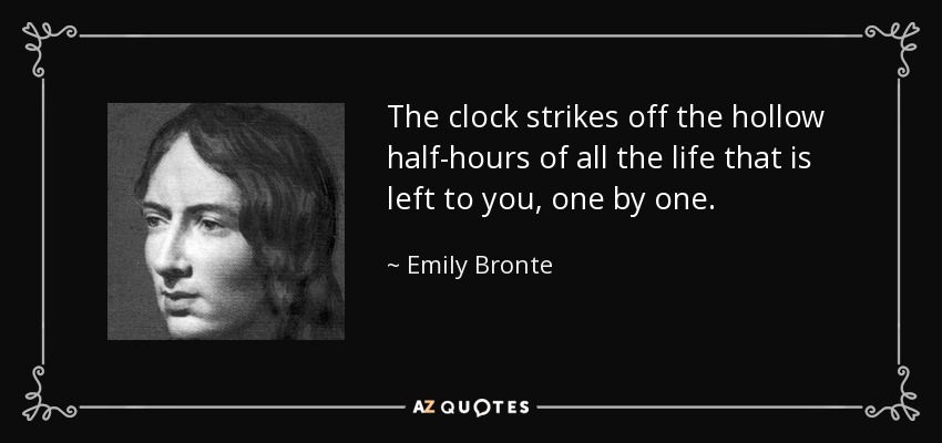 The clock strikes off the hollow half-hours of all the life that is left to you, one by one. - Emily Bronte