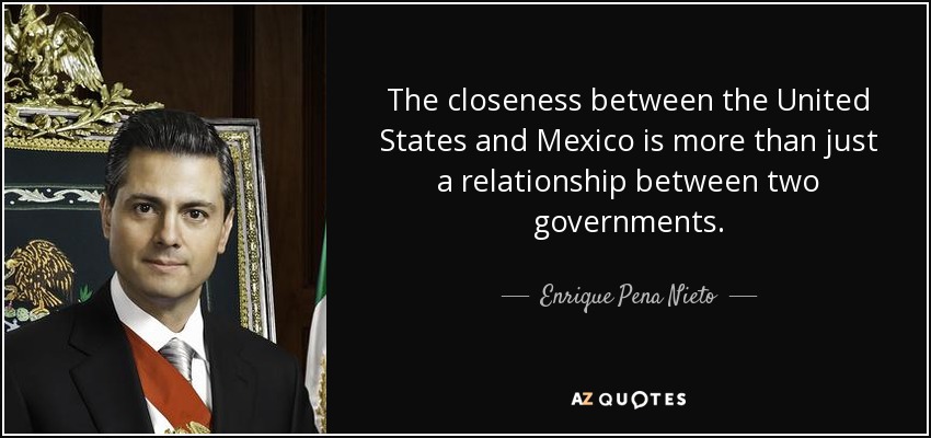 The closeness between the United States and Mexico is more than just a relationship between two governments. - Enrique Pena Nieto