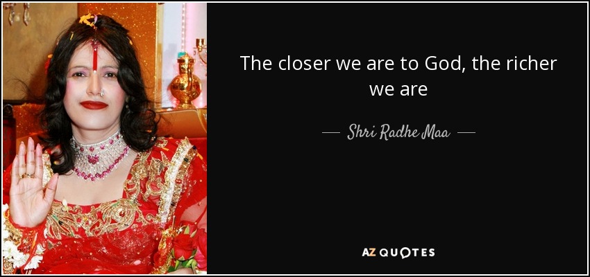 The closer we are to God, the richer we are - Shri Radhe Maa
