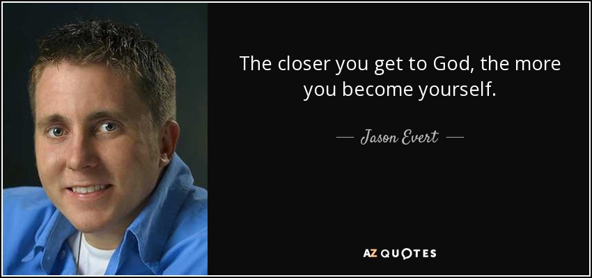 The closer you get to God, the more you become yourself. - Jason Evert