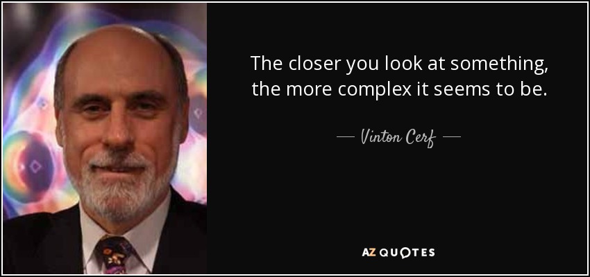 The closer you look at something, the more complex it seems to be. - Vinton Cerf