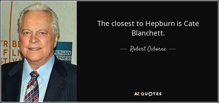 The closest to Hepburn is Cate Blanchett. - Robert Osborne