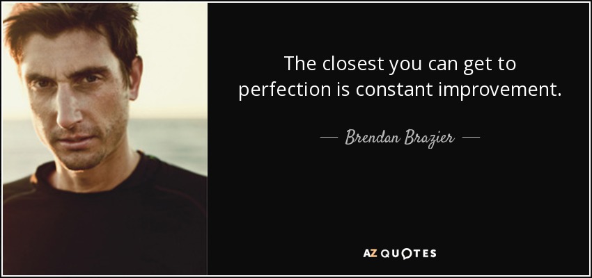 The closest you can get to perfection is constant improvement. - Brendan Brazier
