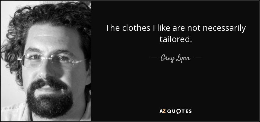 The clothes I like are not necessarily tailored. - Greg Lynn