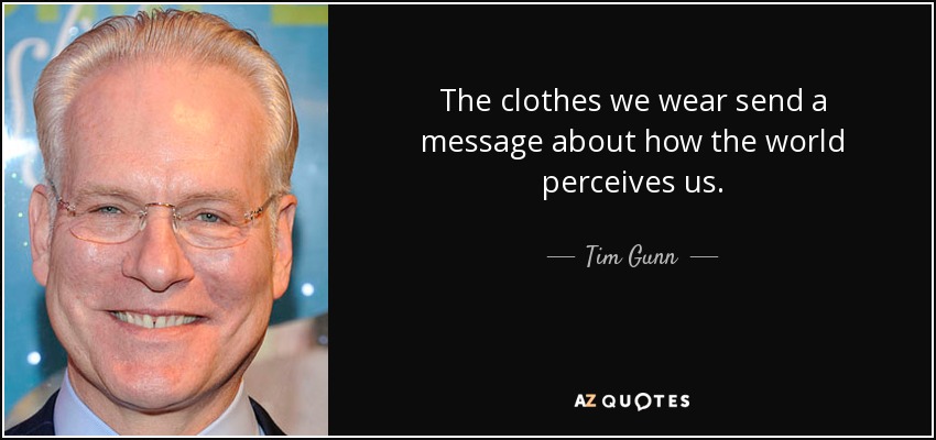 The clothes we wear send a message about how the world perceives us. - Tim Gunn