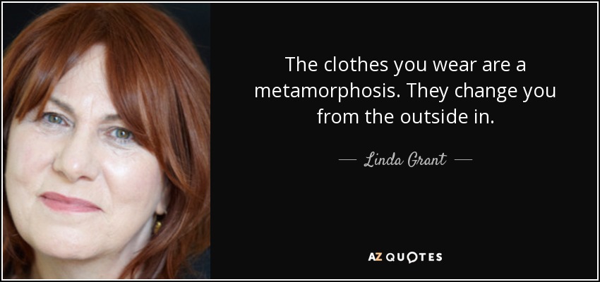 The clothes you wear are a metamorphosis. They change you from the outside in. - Linda Grant