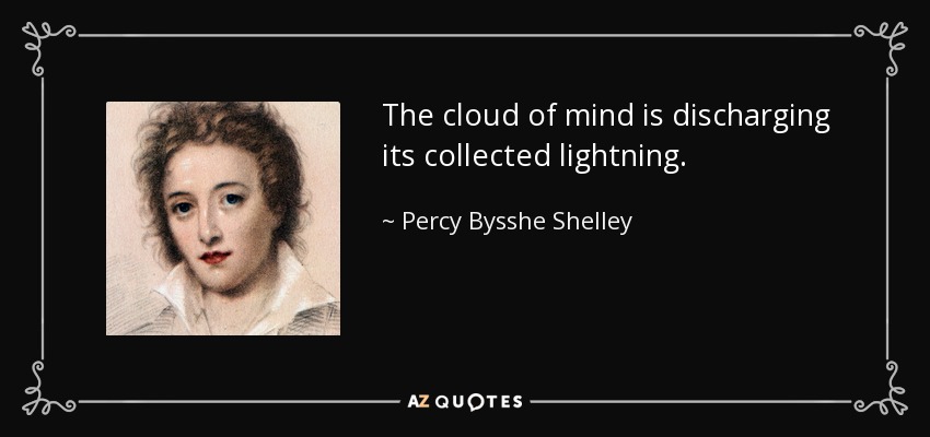 The cloud of mind is discharging its collected lightning. - Percy Bysshe Shelley
